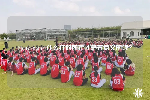 宁德什么样的团建才是有意义的呢？