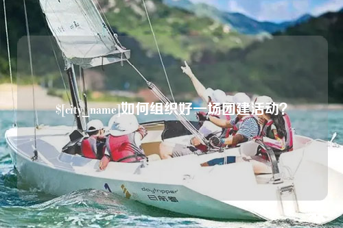 宁德如何组织好一场团建活动？