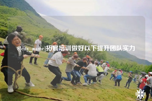 宁德拓展培训做好以下提升团队实力