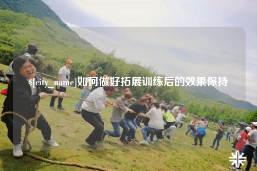 宁德如何做好拓展训练后的效果保持